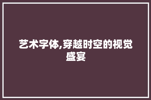 艺术字体,穿越时空的视觉盛宴 艺术字体,穿越时空的视觉盛宴