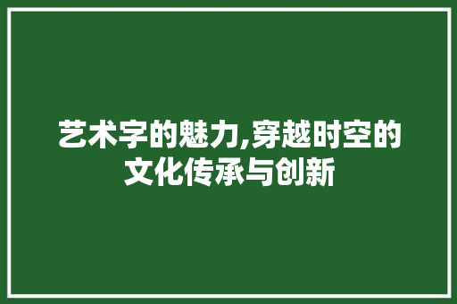 艺术字的魅力,穿越时空的文化传承与创新 艺术字的魅力,穿越时空的文化传承与创新