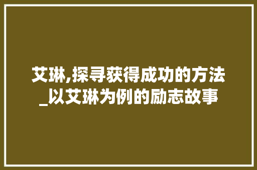 艾琳,探寻获得成功的方法_以艾琳为例的励志故事