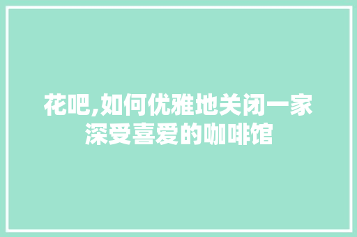 花吧,如何优雅地关闭一家深受喜爱的咖啡馆
