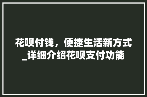 花呗付钱,便捷生活新方式_详细介绍花呗支付功能 花呗付钱,便捷生活新方式_详细介绍花呗支付功能