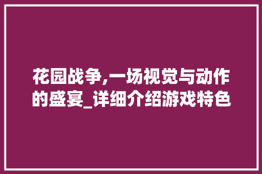 花园战争,一场视觉与动作的盛宴_详细介绍游戏特色与魅力 网络技术