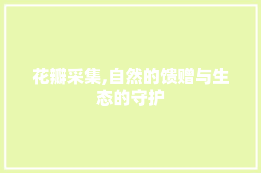 花瓣采集,自然的馈赠与生态的守护 电脑故障维修 花瓣采集,自然的馈赠与生态的守护 电脑故障维修