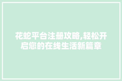 花蛇平台注册攻略,轻松开启您的在线生活新篇章