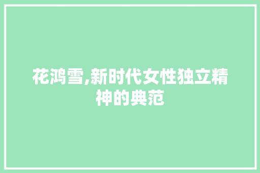 花鸿雪,新时代女性独立精神的典范