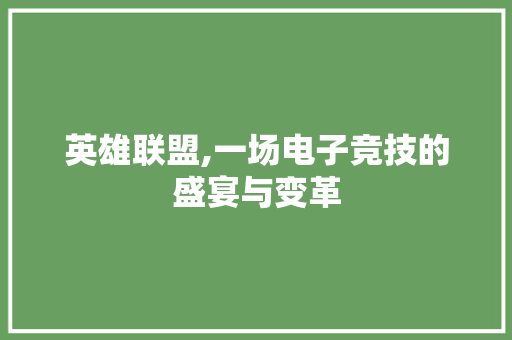 英雄联盟,一场电子竞技的盛宴与变革