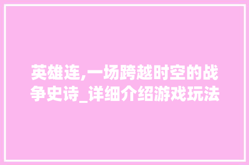 英雄连,一场跨越时空的战争史诗_详细介绍游戏玩法与步骤 英雄连,一场跨越时空的战争史诗_详细介绍游戏玩法与步骤