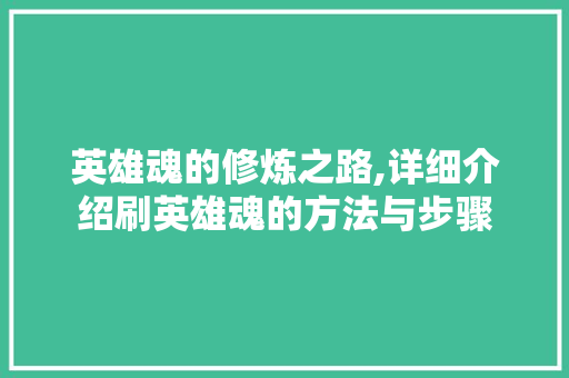 英雄魂的修炼之路,详细介绍刷英雄魂的方法与步骤 英雄魂的修炼之路,详细介绍刷英雄魂的方法与步骤