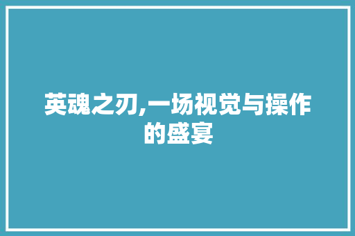英魂之刃,一场视觉与操作的盛宴