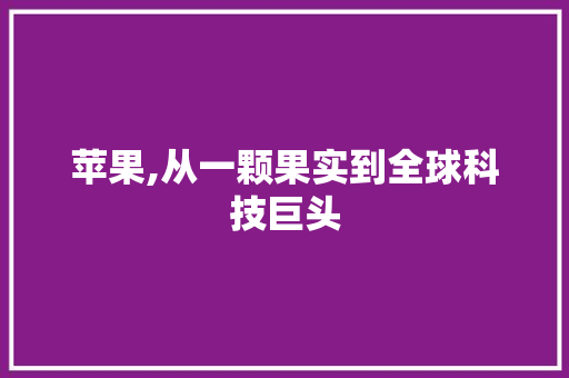苹果,从一颗果实到全球科技巨头 苹果,从一颗果实到全球科技巨头