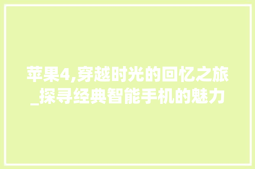 苹果4,穿越时光的回忆之旅_探寻经典智能手机的魅力 苹果4,穿越时光的回忆之旅_探寻经典智能手机的魅力