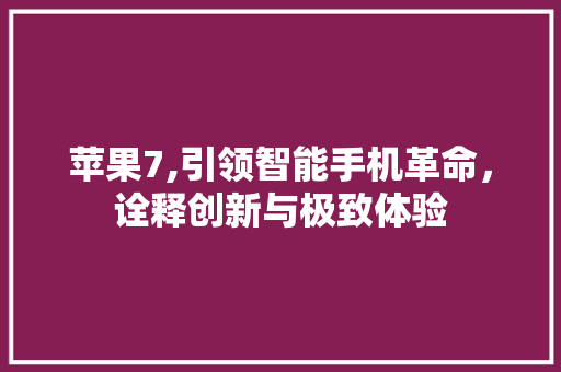 苹果7,引领智能手机革命，诠释创新与极致体验