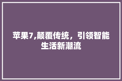 苹果7,颠覆传统，引领智能生活新潮流