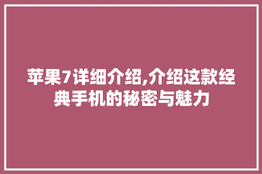 苹果7详细介绍,介绍这款经典手机的秘密与魅力