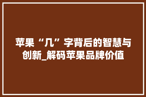 苹果“几”字背后的智慧与创新_解码苹果品牌价值
