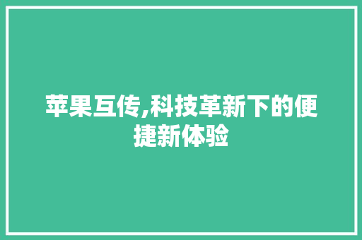 苹果互传,科技革新下的便捷新体验