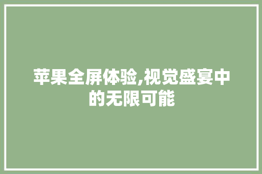 苹果全屏体验,视觉盛宴中的无限可能