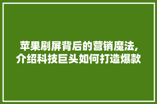 苹果刷屏背后的营销魔法,介绍科技巨头如何打造爆款产品