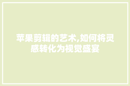 苹果剪辑的艺术,如何将灵感转化为视觉盛宴