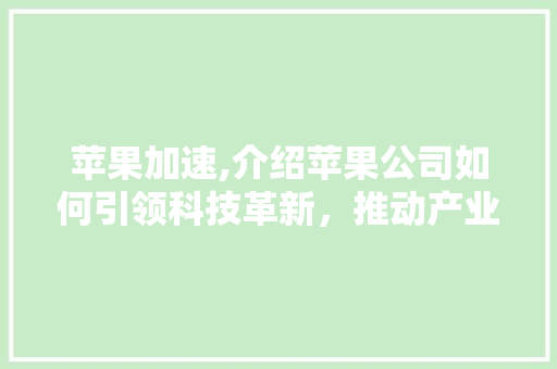 苹果加速,介绍苹果公司如何引领科技革新，推动产业发展