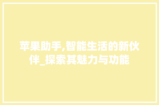 苹果助手,智能生活的新伙伴_探索其魅力与功能