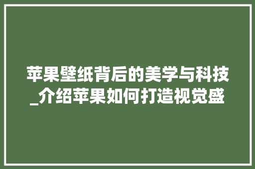 苹果壁纸背后的美学与科技_介绍苹果如何打造视觉盛宴