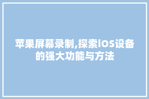 苹果屏幕录制,探索iOS设备的强大功能与方法 操作系统