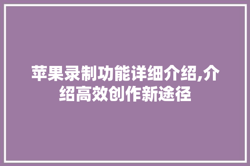苹果录制功能详细介绍,介绍高效创作新途径 电脑故障维修 苹果录制功能详细介绍,介绍高效创作新途径 电脑故障维修