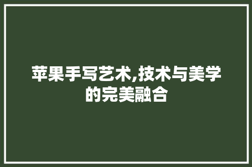 苹果手写艺术,技术与美学的完美融合 操作系统 苹果手写艺术,技术与美学的完美融合 操作系统