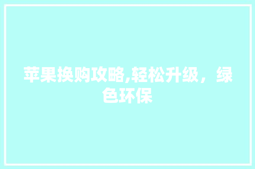 苹果换购攻略,轻松升级，绿色环保 操作系统