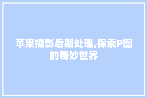 苹果摄影后期处理,探索P图的奇妙世界 操作系统