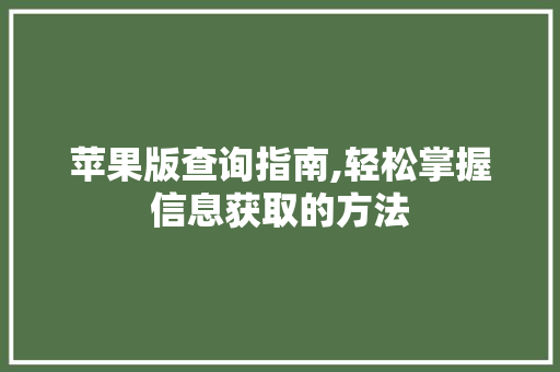 苹果版查询指南,轻松掌握信息获取的方法