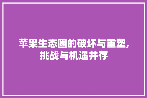苹果生态圈的破坏与重塑,挑战与机遇并存
