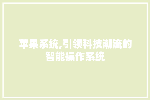 苹果系统,引领科技潮流的智能操作系统