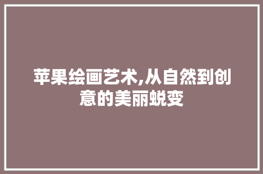 苹果绘画艺术,从自然到创意的美丽蜕变