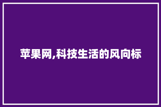 苹果网,科技生活的风向标
