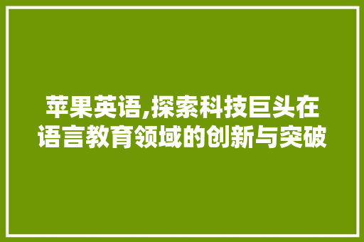 苹果英语,探索科技巨头在语言教育领域的创新与突破
