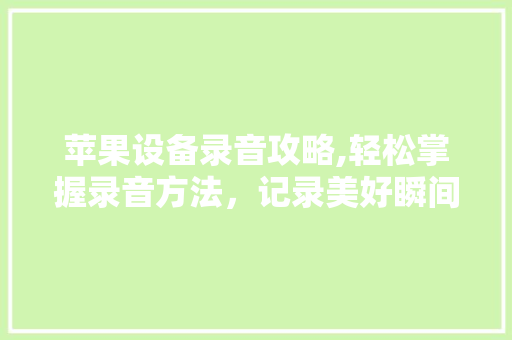 苹果设备录音攻略,轻松掌握录音方法，记录美好瞬间