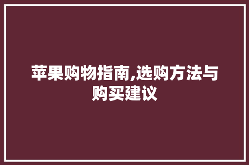 苹果购物指南,选购方法与购买建议