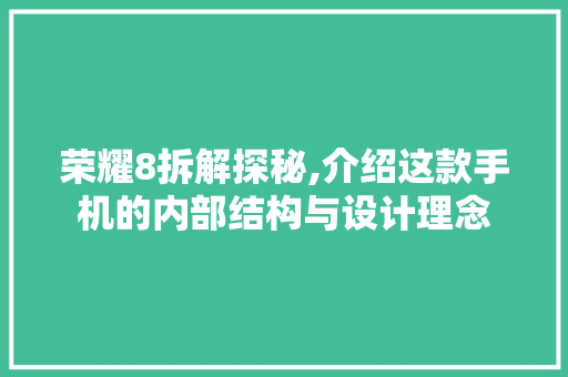 荣耀8拆解探秘,介绍这款手机的内部结构与设计理念
