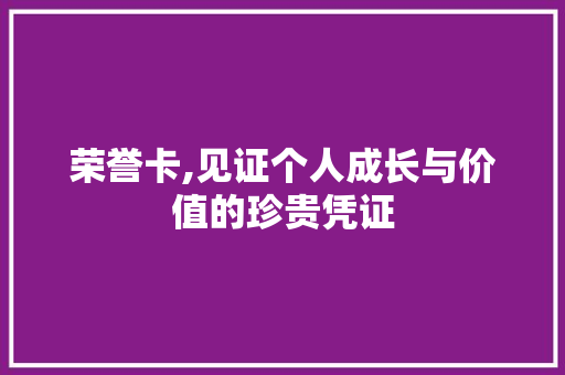荣誉卡,见证个人成长与价值的珍贵凭证
