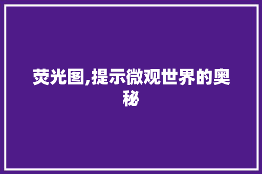 荧光图,提示微观世界的奥秘