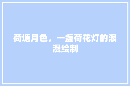 荷塘月色，一盏荷花灯的浪漫绘制