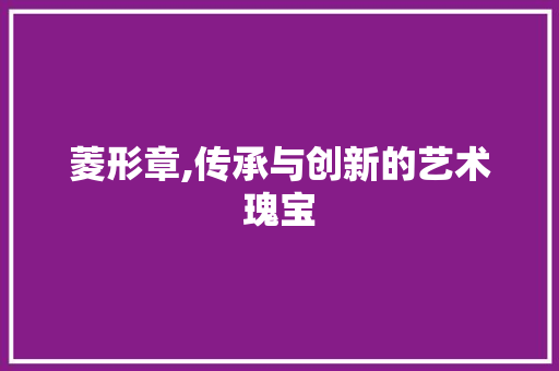 菱形章,传承与创新的艺术瑰宝