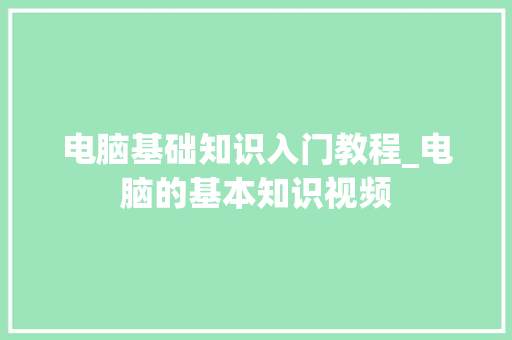 电脑基础知识入门教程_电脑的基本知识视频 网络技术