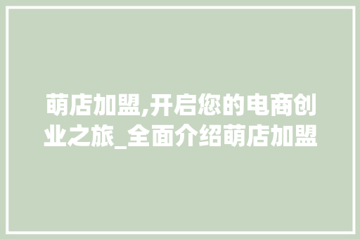 萌店加盟,开启您的电商创业之旅_全面介绍萌店加盟流程及优势