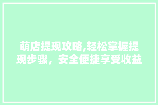 萌店提现攻略,轻松掌握提现步骤,安全便捷享受收益 操作系统 萌店提现攻略,轻松掌握提现步骤,安全便捷享受收益 操作系统