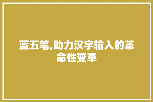 蓝五笔,助力汉字输入的革命性变革