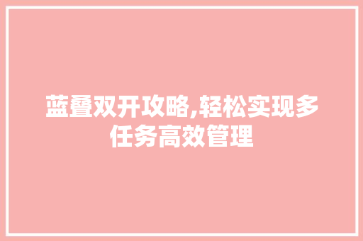 蓝叠双开攻略,轻松实现多任务高效管理