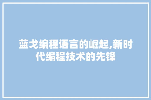 蓝戈编程语言的崛起,新时代编程技术的先锋